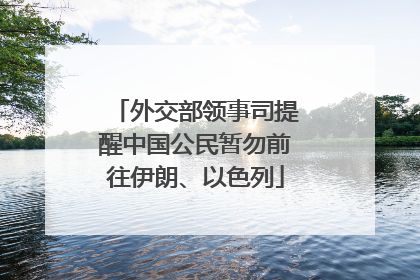 外交部领事司提醒中国公民暂勿前往伊朗、以色列