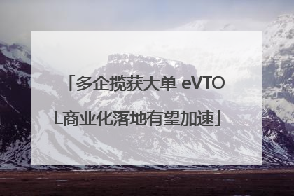 多企揽获大单 eVTOL商业化落地有望加速