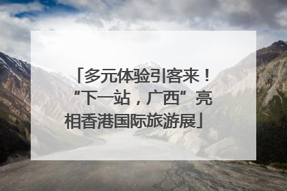 多元体验引客来！“下一站，广西”亮相香港国际旅游展