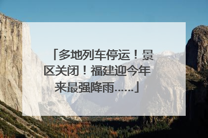 多地列车停运！景区关闭！福建迎今年来最强降雨……