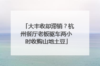 大丰收却滞销？杭州餐厅老板驱车两小时收购山地土豆