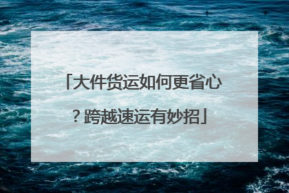 大件货运如何更省心？跨越速运有妙招