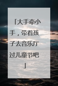 大手牵小手，带着孩子去音乐厅过儿童节吧
