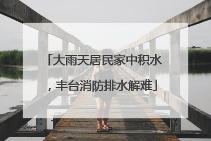 大雨天居民家中积水，丰台消防排水解难