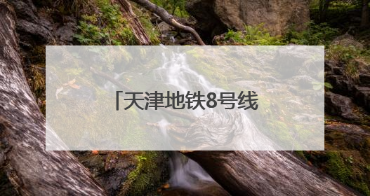 天津地铁8号线全线“洞通”