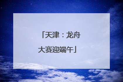 天津：龙舟大赛迎端午