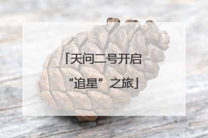 天问二号开启“追星”之旅