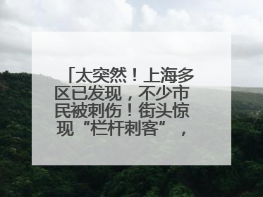 太突然！上海多区已发现，不少市民被刺伤！街头惊现“栏杆刺客”，女子崩溃：去医院也清理不干净
