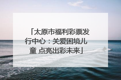 太原市福利彩票发行中心：关爱困境儿童 点亮出彩未来