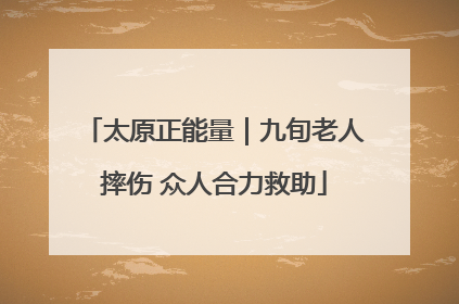 太原正能量｜九旬老人摔伤 众人合力救助
