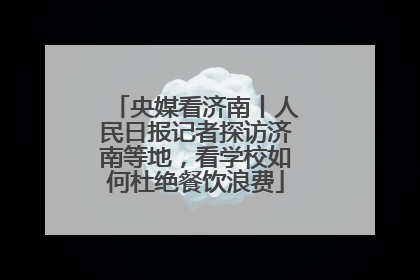 央媒看济南丨人民日报记者探访济南等地，看学校如何杜绝餐饮浪费