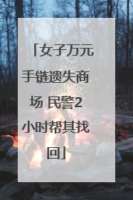 女子万元手链遗失商场 民警2小时帮其找回