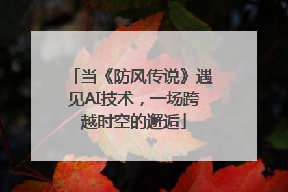 当《防风传说》遇见AI技术，一场跨越时空的邂逅