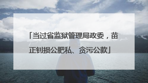 当过省监狱管理局政委，苗正钊损公肥私、贪污公款