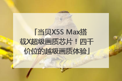 当贝X5S Max搭载X超级画质芯片！四千价位的越级画质体验