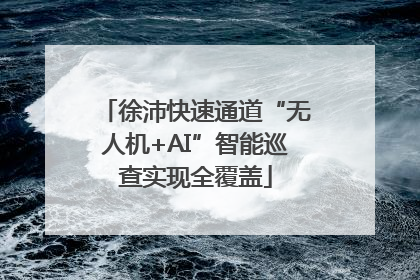 徐沛快速通道“无人机+AI”智能巡查实现全覆盖