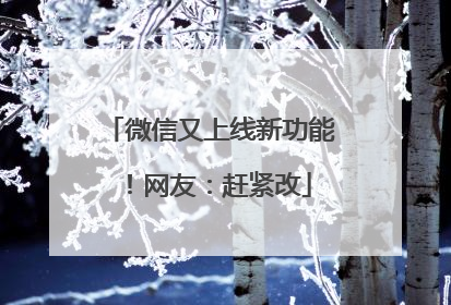 微信又上线新功能！网友：赶紧改