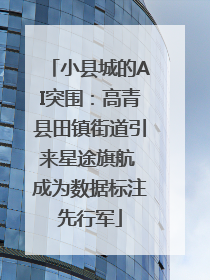 小县城的AI突围：高青县田镇街道引来星途旗航 成为数据标注先行军