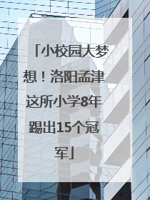 小校园大梦想！洛阳孟津这所小学8年踢出15个冠军