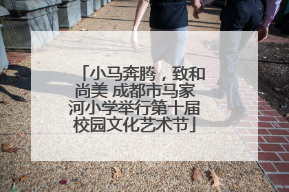 小马奔腾，致和尚美 成都市马家河小学举行第十届校园文化艺术节