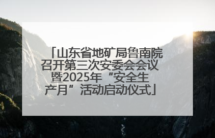 山东省地矿局鲁南院召开第三次安委会会议暨2025年“安全生产月”活动启动仪式