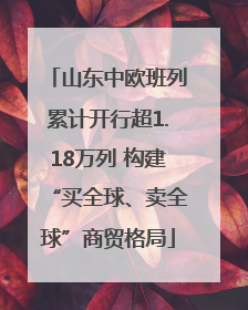 山东中欧班列累计开行超1.18万列 构建“买全球、卖全球”商贸格局
