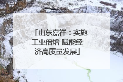 山东嘉祥：实施工业倍增 赋能经济高质量发展