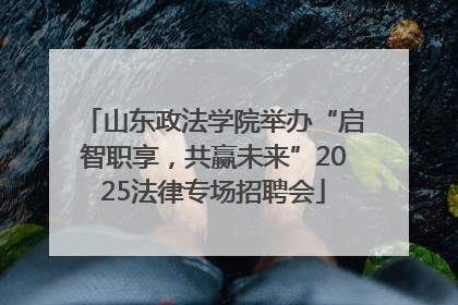 山东政法学院举办“启智职享，共赢未来”2025法律专场招聘会