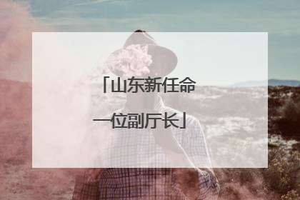 山东新任命一位副厅长