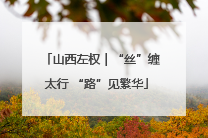 山西左权｜“丝”缠太行 “路”见繁华