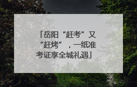 岳阳“赶考”又“赶烤”，一纸准考证享全城礼遇
