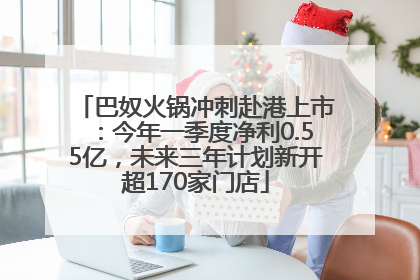 巴奴火锅冲刺赴港上市：今年一季度净利0.55亿，未来三年计划新开超170家门店