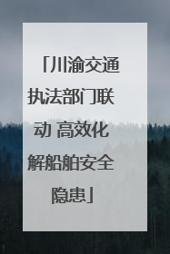 川渝交通执法部门联动 高效化解船舶安全隐患