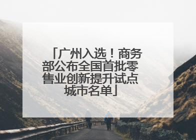 广州入选！商务部公布全国首批零售业创新提升试点城市名单