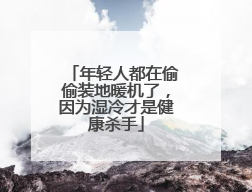 年轻人都在偷偷装地暖机了，因为湿冷才是健康杀手