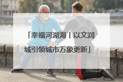 幸福河湖海丨以文润城引领城市万象更新