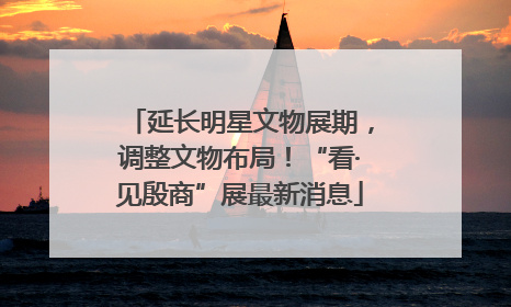 延长明星文物展期，调整文物布局！“看·见殷商”展最新消息