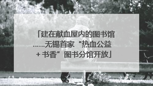 建在献血屋内的图书馆……无锡首家“热血公益＋书香”图书分馆开放