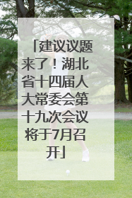 建议议题来了！湖北省十四届人大常委会第十九次会议将于7月召开