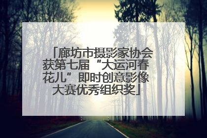 廊坊市摄影家协会获第七届“大运河春花儿”即时创意影像大赛优秀组织奖