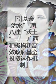 引基金“活水” 润八桂“沃土”——广西积极构建高效政府基金投资运作机制