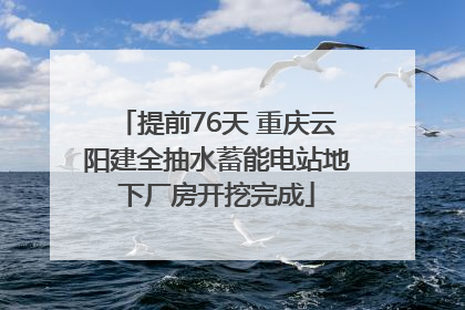 提前76天 重庆云阳建全抽水蓄能电站地下厂房开挖完成