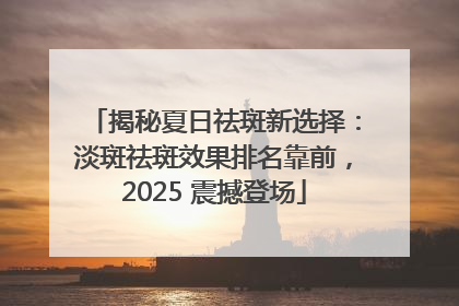 揭秘夏日祛斑新选择：淡斑祛斑效果排名靠前，2025 震撼登场