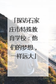 探访石家庄市特殊教育学校：他们的梦想，一样远大