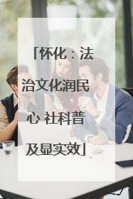 怀化：法治文化润民心 社科普及显实效