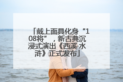 戴上面具化身“108将”，新古典沉浸式演出《西溪·水浒》正式发布