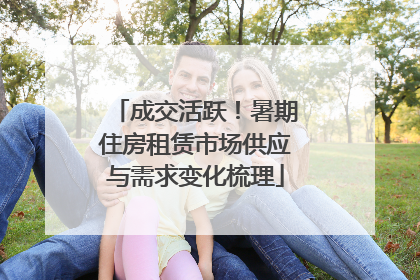 成交活跃！暑期住房租赁市场供应与需求变化梳理