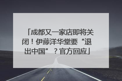 成都又一家店即将关闭！伊藤洋华堂要“退出中国”？官方回应