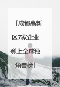 成都高新区7家企业登上全球独角兽榜
