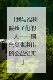 我与福利院孩子们的一天——销售员张洪伟的公益纪实